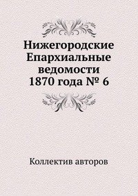 Коллектив авторов - «Нижегородские Епархиальные ведомости 1870 года № 6»
