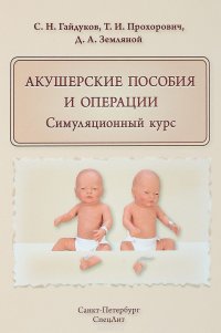 С. Н. Гайдуков, Д. А. Земляной, Т. И. Прохорович - «Акушерские пособия и операции. Симуляционный курс. Учебное пособие»