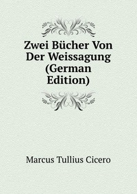 Marcus Tullius Cicero - «Zwei Bucher Von Der Weissagung (German Edition)»