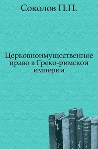П. П. Соколов - «Церковноимущественное право в Греко-римской империи»