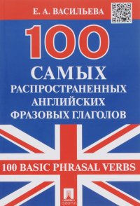 Е. А. Васильева - «100 самых распространенных английских фразовых глаголов / 100 Basic Phrasal Verbs»