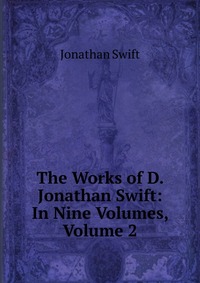Jonathan Swift - «The Works of D. Jonathan Swift: In Nine Volumes, Volume 2»