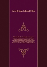 Great Britain. Colonial Office - «Colonial bills, North America microform»