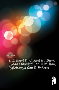 Matthew - «Yr Efengyl Yn Ol Sant Matthew, Gydag Esboniad Gan W.W. How, Cyfieithwyd Gan E. Roberts»