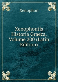 Xenophon - «Xenophontis Historia Graeca, Volume 200 (Latin Edition)»