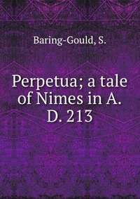 S. Baring-Gould - «Perpetua; a tale of Nimes in A.D. 213»