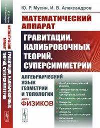 Ю. Р. Мусин - «Математический аппарат гравитации, калибровочных теорий, суперсимметрии: Алгебраический язык геометрии и топологии для физиков»