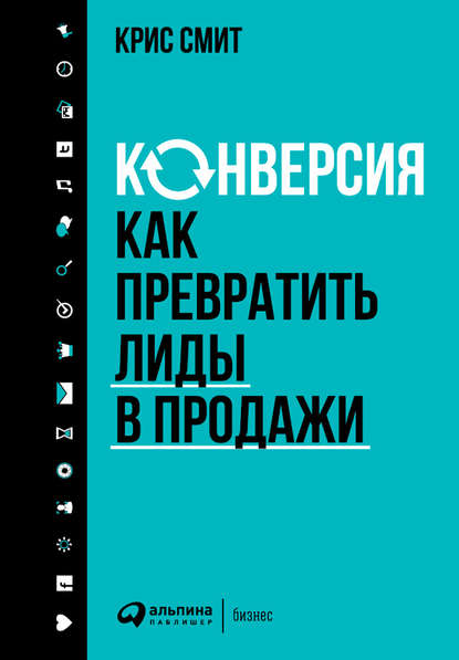 Крис Смит, Ирина Вадимовна Евстигнеева - «Конверсия: Как превратить лиды в продажи»