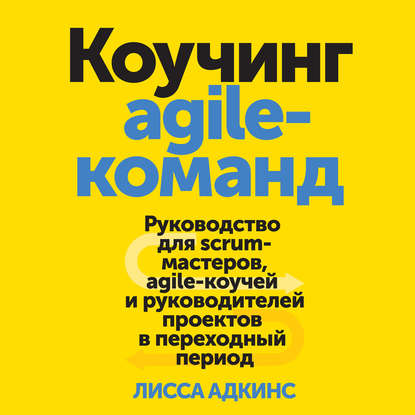 Лисса Адкинс, Светлана Пасерба - «Коучинг agile-команд. Руководство для scrum-мастеров, agile-коучей и руководителей проектов в переходный период»